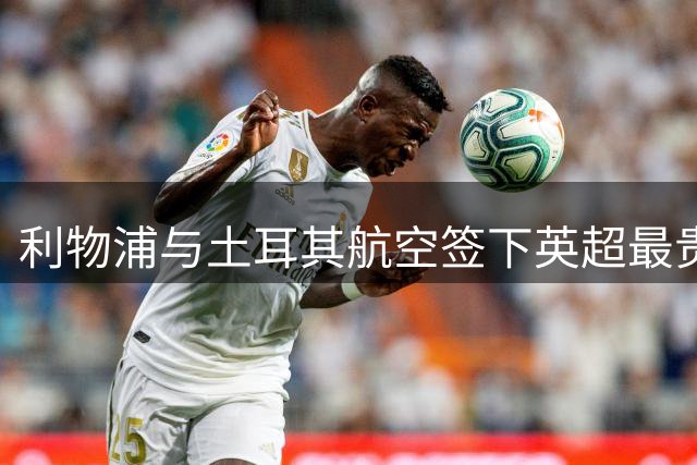利物浦与土耳其航空签下英超最贵胸前赞助合约