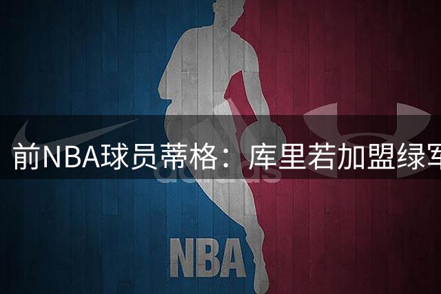 前NBA球员蒂格：库里若加盟绿军 上赛季必进东决
