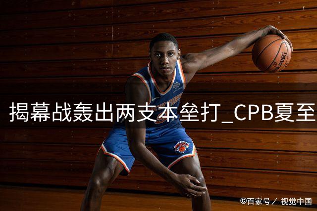 揭幕战轰出两支本垒打 CPB夏至联赛火热开幕