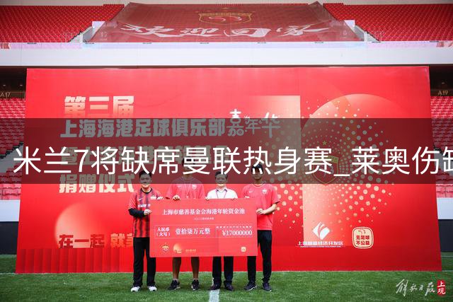 米兰7将缺席曼联热身赛 莱奥伤缺或影响联赛