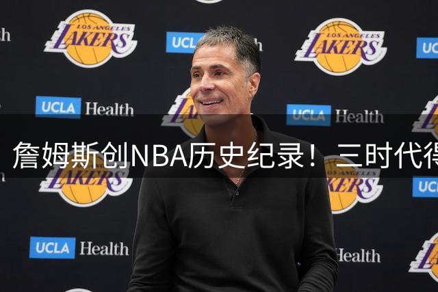 詹姆斯创NBA历史纪录！三时代得分均破万堪称长青树