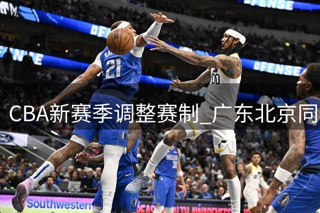 CBA新赛季调整赛制 广东北京同组对决引关注